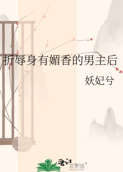 折辱身有媚香的男主后 折辱身有媚香的男主后
