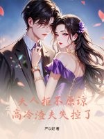 夫人拒不原谅,高冷渣夫失控了 夫人拒不原谅,高冷渣夫失控了