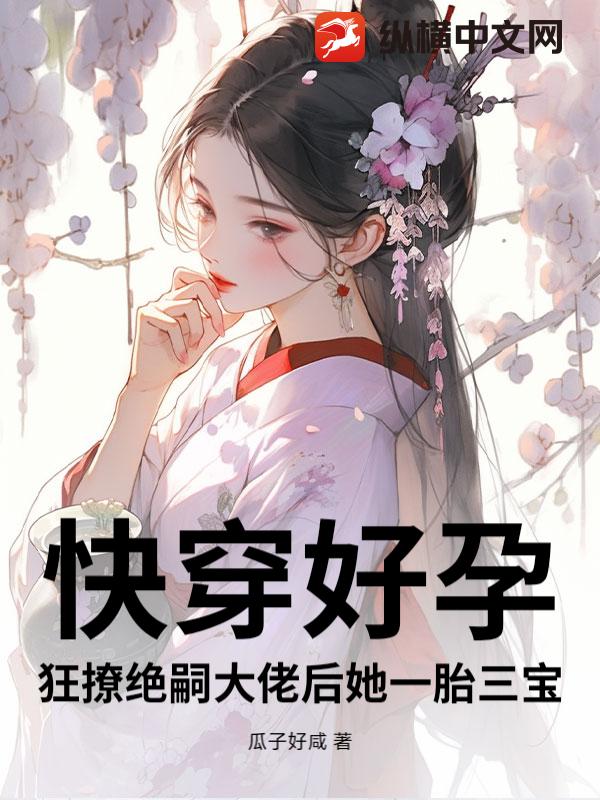 快穿好孕:狂撩绝嗣大佬后她一胎三宝 快穿好孕:狂撩绝嗣大佬后她一胎三宝