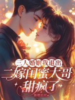 三人婚姻我退出,二嫁闺蜜大哥甜疯了 三人婚姻我退出,二嫁闺蜜大哥甜疯了