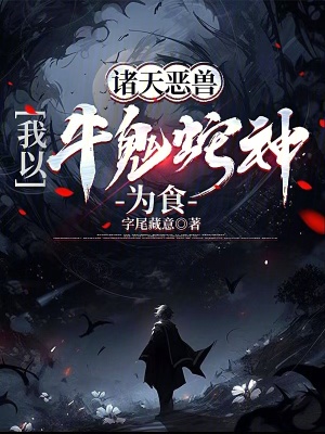 诸天恶兽,我以牛鬼蛇神为食 诸天恶兽,我以牛鬼蛇神为食