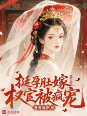 挺孕肚嫁权宦被疯宠,渣男悔断肠 挺孕肚嫁权宦被疯宠,渣男悔断肠