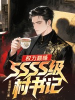 权力巅峰:SSSS级村书记! 权力巅峰:SSSS级村书记!
