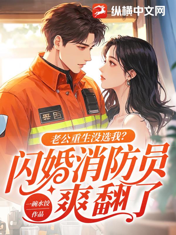 老公重生没选我?闪婚消防员爽翻了 老公重生没选我?闪婚消防员爽翻了