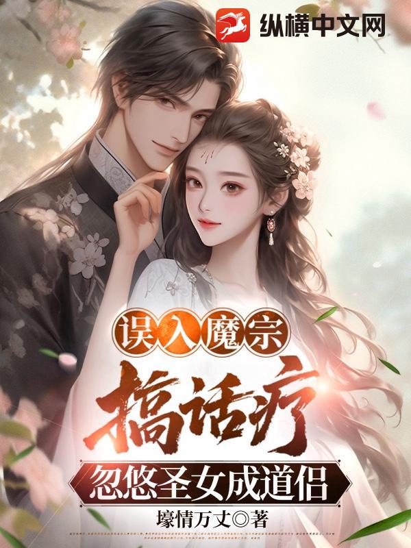 误入魔宗搞话疗,忽悠圣女成道侣 误入魔宗搞话疗,忽悠圣女成道侣