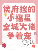 侯府捡的小福星,全城大佬争着宠 侯府捡的小福星,全城大佬争着宠