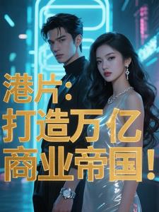 港片:打造万亿商业帝国! 港片:打造万亿商业帝国!
