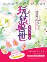 玩转兽世:兽夫,亲一个 玩转兽世:兽夫,亲一个