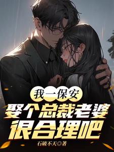我一保安,娶个总裁老婆很合理吧 我一保安,娶个总裁老婆很合理吧