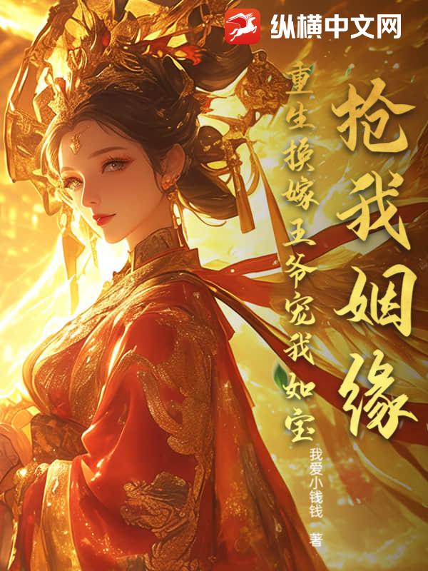 抢我姻缘?重生换嫁王爷宠我如宝 抢我姻缘?重生换嫁王爷宠我如宝