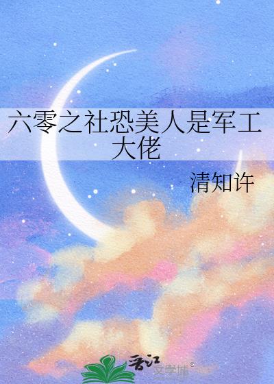 六零之社恐美人是军工大佬 六零之社恐美人是军工大佬