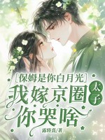 保姆是你白月光,我嫁京圈太子你哭啥 保姆是你白月光,我嫁京圈太子你哭啥