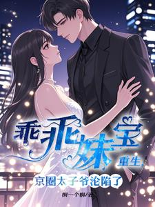 乖乖妹宝重生,京圈太子爷沦陷了 乖乖妹宝重生,京圈太子爷沦陷了