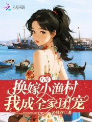 八零:换嫁小渔村,我成全家团宠 八零:换嫁小渔村,我成全家团宠