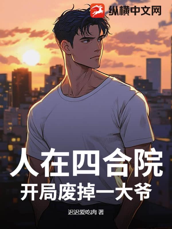 人在四合院,开局废掉一大爷 人在四合院,开局废掉一大爷