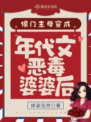 侯门主母穿成年代文恶毒婆婆后 侯门主母穿成年代文恶毒婆婆后