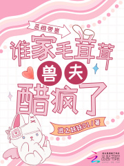 恶雌带崽,谁家毛茸茸兽夫醋疯了 恶雌带崽,谁家毛茸茸兽夫醋疯了
