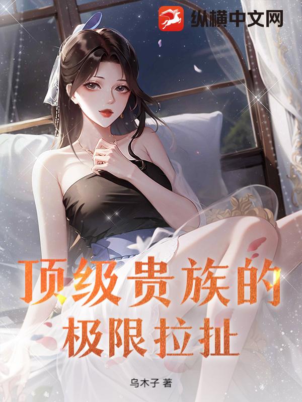 顶级贵族的极限拉扯 顶级贵族的极限拉扯