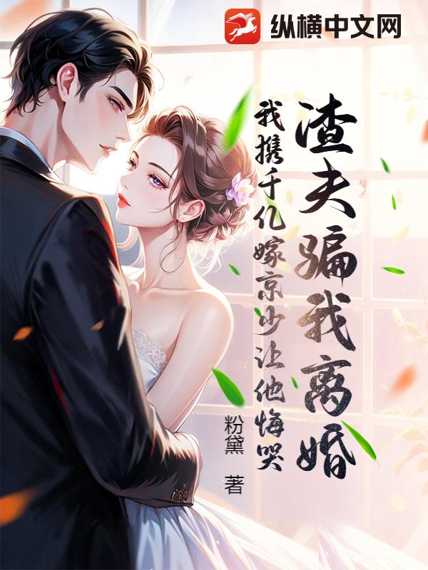 渣夫骗我离婚,我携千亿嫁京少让他悔哭 渣夫骗我离婚,我携千亿嫁京少让他悔哭