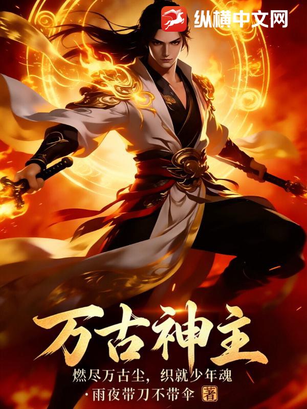 万古神主:燃尽万古尘,织就少年魂 万古神主:燃尽万古尘,织就少年魂