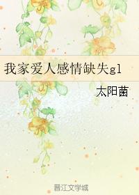 我家爱人感情缺失gl 我家爱人感情缺失gl