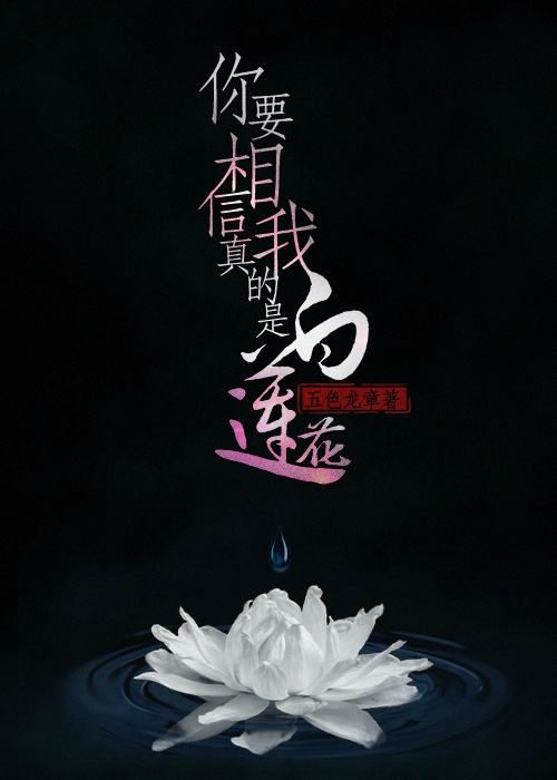 你要相信我真的是白莲花 你要相信我真的是白莲花