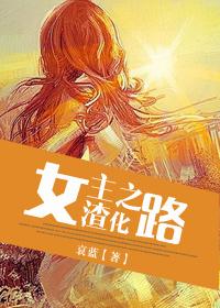 女主渣化之路【完结修正版】 女主渣化之路【完结修正版】