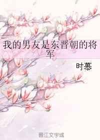 我的男友是东晋朝的将军 我的男友是东晋朝的将军