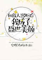 和敌人出柜后,我成了盛世美颜 和敌人出柜后,我成了盛世美颜
