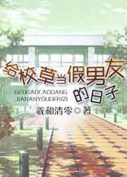 给校草当假男友的日子 给校草当假男友的日子