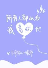 所有人都以为我喜欢他 所有人都以为我喜欢他